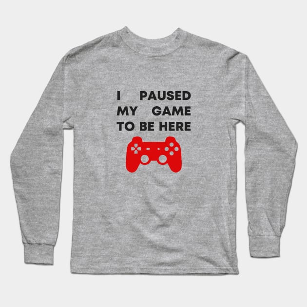 I Paused My Game To Be Here Long Sleeve T-Shirt by honeydesigns